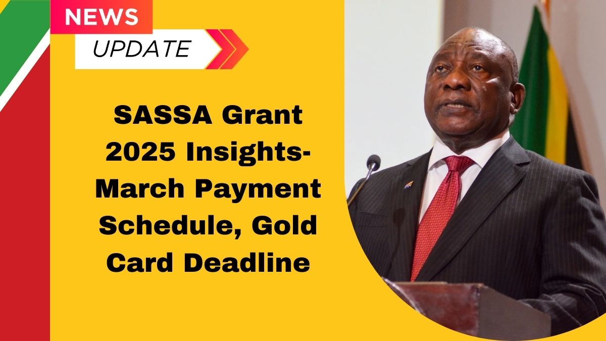 SASSA Grant 2025 Insights- March Payment Schedule, Gold Card Deadline, And Upcoming April Increases