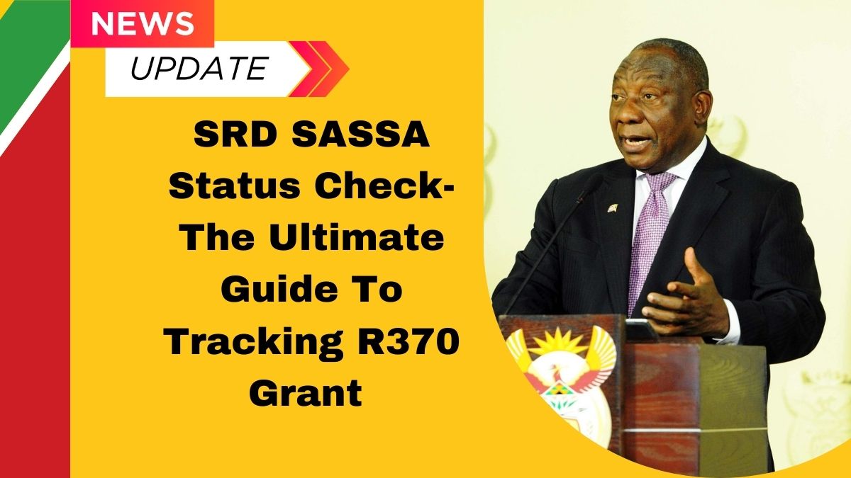 SRD SASSA Status Check- The Ultimate Guide To Tracking R370 Grant Applications & Payment Dates