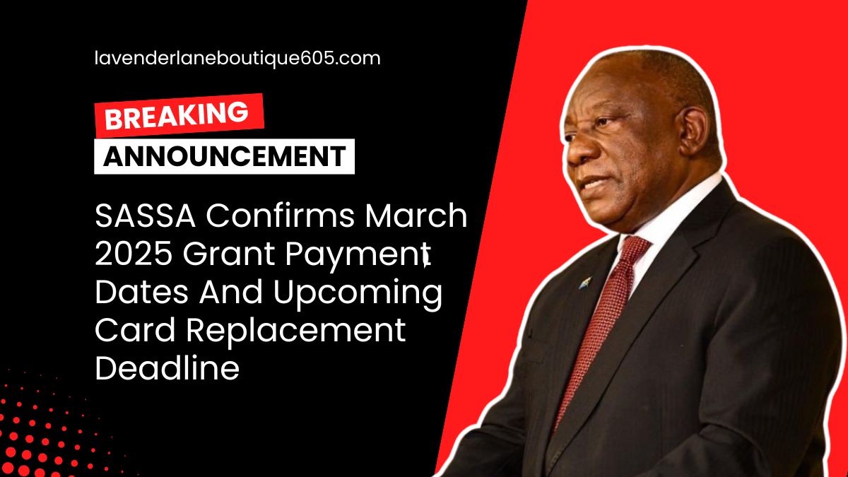 SASSA Confirms March 2025 Grant Payment Dates And Upcoming Card Replacement Deadline