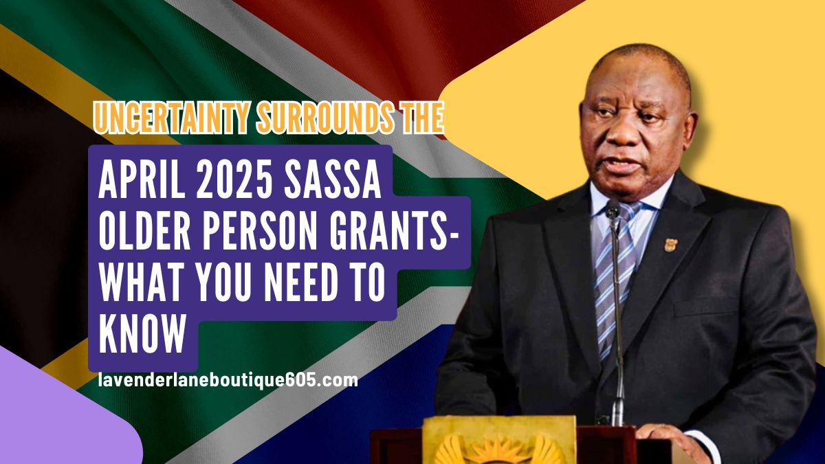 Uncertainty Surrounds the April 2025 SASSA Older Person Grants- What You Need to Know